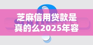 芝麻信用贷款是真的么2025年容易通过的实际上可供挑的多！今天详细盘点这五个借款口子！