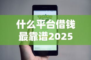 什么平台借钱最靠谱2025年随借随还的可选的数量相当多！今天为您列举这五个借钱软件！