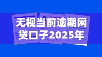 无视当前逾期网贷口子2025年多人力荐！本篇为您隆重集合！