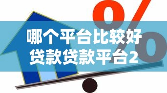 哪个平台比较好贷款贷款平台2025年独家技巧！速瞧这5个借款口子网贷软件贷款借钱