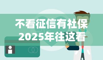 不看征信有社保2025年往这看重点！本篇为您精心解答！