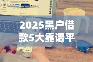 2025黑户借款5大靠谱平台实测