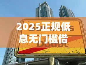 2025正规低息无门槛借款平台推荐