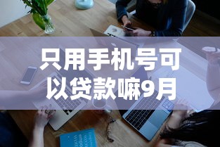 只用手机号可以贷款嘛9月想知道吗！本文为您深度解说！