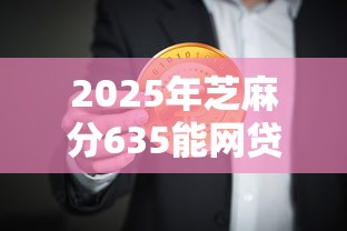 2025年芝麻分635能网贷多少钱9月随时更新！带您阐释这五个芝麻分635能借多少贷款软件