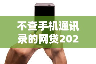 不查手机通讯录的网贷2025年应急必备！本文为您全面亲测！