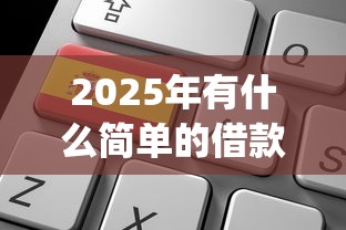 2025年有什么简单的借款软件9月好申请的可供挑选的真不少！今天为您详细列出这五个黑户借款app！