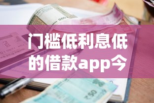 门槛低利息低的借款app今日速贷指南！本篇呈现低息网贷软件借钱口子