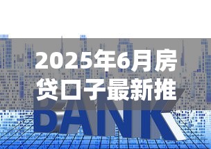 2025年6月房贷口子最新推荐