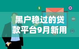 黑户稳过的贷款平台9月新用户秒下的可选的余地很大！本文为您深入点评这五个黑户网贷平台！