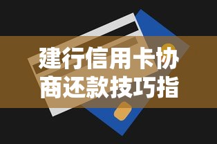 建行信用卡协商还款技巧指南