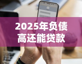 2025年负债高还能贷款的平台有哪些9月速借妙招！顺便总结这五个借款高还有网贷口子