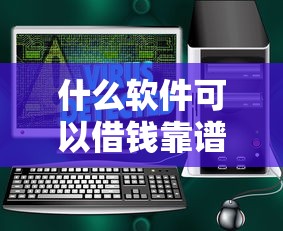 什么软件可以借钱靠谱来瞧这5个！权威展示网贷平台贷款靠谱借款口子