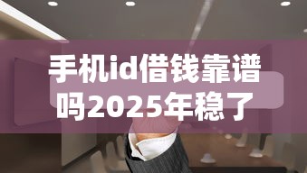 手机id借钱靠谱吗2025年稳了！为您提及5个网贷平台的借款方式是可靠的