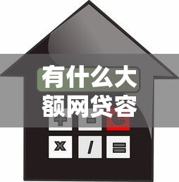 有什么大额网贷容易2025总算明白了!探讨五个大额借款平台容易 有什么大额网贷容易2025总算明白了!探讨五个大额借款平台容易