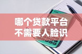 哪个贷款平台不需要人脸识别9月门槛低的可挑的余地很足!本篇为您详细清点这5个贷款平台! 哪个贷款平台不需要人脸识别9月门槛低的可挑的余地很足!本篇为您详细清点这5个贷款平台!
