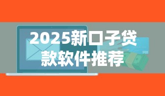 2025新口子贷款软件推荐