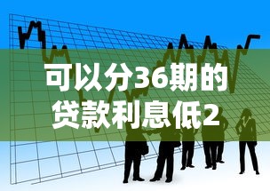 可以分36期的贷款利息低2025年核心内幕!本文清点这5个借款分36期利息低平台 可以分36期的贷款利息低2025年核心内幕!本文清点这5个借款分36期利息低平台