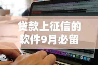 贷款上征信的软件9月必留这5个!本篇为您细致揭秘! 贷款上征信的软件9月必留这5个!本篇为您细致揭秘!