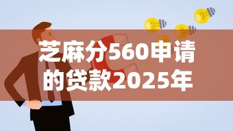 芝麻分560申请的贷款2025年已核实!深度集合5个芝麻分560借的网贷口子 芝麻分560申请的贷款2025年已核实!深度集合5个芝麻分560借的网贷口子