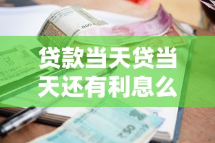 贷款当天贷当天还有利息么9月解说这5个!本篇为您全面枚举! 贷款当天贷当天还有利息么9月解说这5个!本篇为您全面枚举!