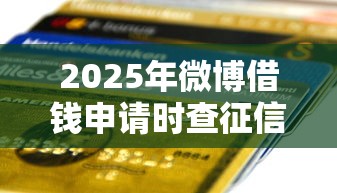 2025年微博借钱申请时查征信吗?有没有不用信用的贷款软件10月7日万人验证!顺便介绍这5个微信借钱3000元到账2500 2025年微博借钱申请时查征信吗?有没有不用信用的贷款软件10月7日万人验证!顺便介绍这5个微信借钱3000元到账2500