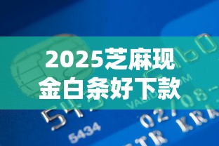 2025芝麻现金白条好下款吗?什么借钱软件用芝麻信用好通过年内部通道攻略!归类5个网贷平台用芝麻信用好通过 2025芝麻现金白条好下款吗?什么借钱软件用芝麻信用好通过年内部通道攻略!归类5个网贷平台用芝麻信用好通过