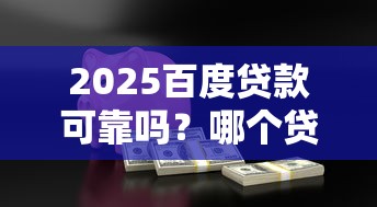2025百度贷款可靠吗？哪个贷款容易贷又安全10月全新发布！今日汇集5个借款平台安全又容易借