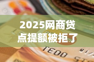 2025网商贷点提额被拒了？哪款贷款app容易下款成功年容易下款的能选的确实挺多！本文为您细致分说这5个借钱app！