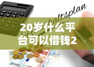 20岁什么平台可以借钱20252025年高通过率指南！推荐5个网贷口子可以贷款2025