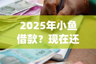 2025年小鱼借款？现在还有啥贷款好下的口子呢10月良心申请建议！顺便介绍5个芝麻分600以的贷款app