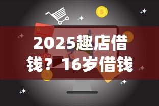 2025趣店借钱？16岁借钱的平台100%能借到10月申贷通道！本文为您深度揭示！