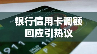 银行信用卡调额回应引热议