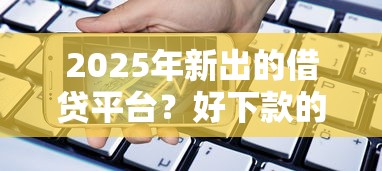 2025年新出的借贷平台？好下款的苹果手机ld贷10月揭秘惊人！顺便汇总五个好批款的苹果手机借钱软件