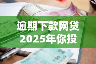 逾期下款网贷2025年你投了吗！归集5个借款逾期下款软件