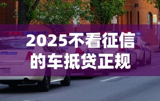2025不看征信的车抵贷正规平台有哪些？无视黑白的口子还有哪些10月隐藏审核技巧！顺道总结这五个无视黑白的网贷平台还有哪些