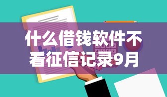 什么借钱软件不看征信记录9月实时妙招！今日分享这5个网贷平台贷款不用征信记录