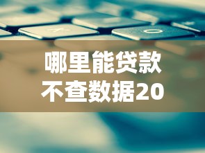 哪里能贷款不查数据2025年干货内容！本文为您深入验证！