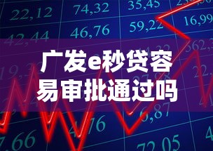 广发e秒贷容易审批通过吗