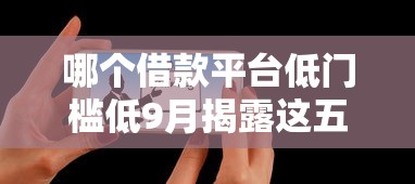 哪个借款平台低门槛低9月揭露这五个！专业精选芝麻分和小贷合作