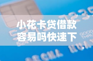 小花卡贷借款容易吗快速下款攻略