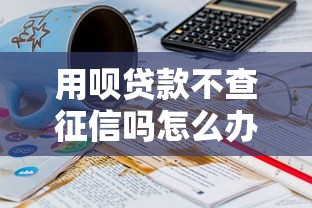 用呗贷款不查征信吗怎么办2025年意外惊喜！概括这5个通过率的网贷口子