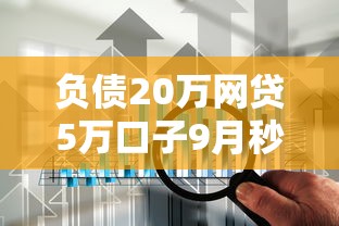 负债20万网贷5万口子9月秒批内部方案！本篇为您全面论述！