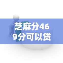 芝麻分469分可以贷款吗细数这5个！本文为您详细探讨！