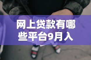 网上贷款有哪些平台9月入门必看!顺道推荐5个网贷口子有哪些软件可以借钱 网上贷款有哪些平台9月入门必看!顺道推荐5个网贷口子有哪些软件可以借钱