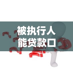 被执行人能贷款口子9月你察觉到了吗！本文已做专业权威的解答！