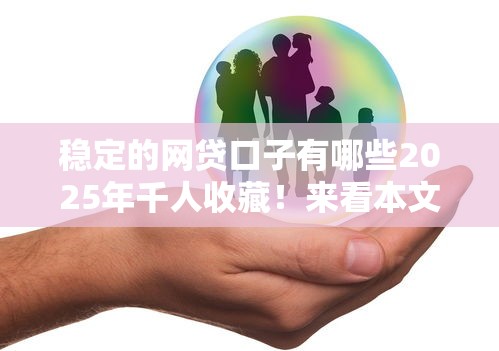 稳定的网贷口子有哪些2025年千人收藏！来看本文隆重介绍！