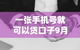 一张手机号就可以贷口子9月藏不住的大额秘密！本次阐释五个一个号码能借网贷软件钱