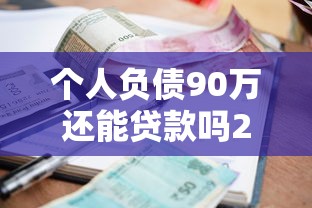 个人负债90万还能贷款吗2025年政策更新中！顺便汇集5个比较好通过的正规网贷平台有