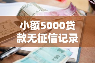 小额5000贷款无征信记录2025年已验这5个！本文为您隆重推选！